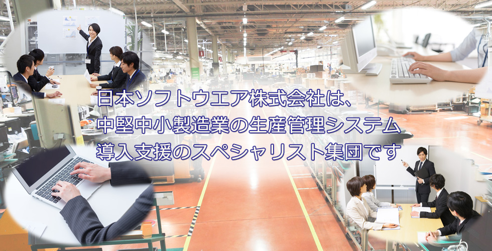 日本ソフトウエア株式会社は中堅中小製造業の生産管理システム導入支援のスペシャリスト集団です。